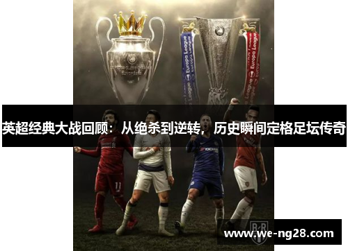 英超经典大战回顾：从绝杀到逆转，历史瞬间定格足坛传奇