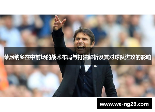 莱昂纳多在中前场的战术布局与打法解析及其对球队进攻的影响