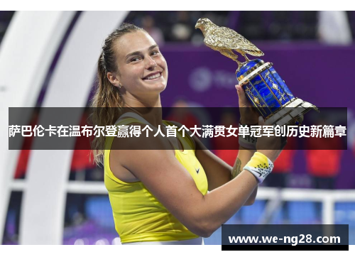 萨巴伦卡在温布尔登赢得个人首个大满贯女单冠军创历史新篇章