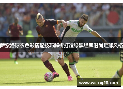 萨索洛球衣色彩搭配技巧解析打造绿黑经典时尚足球风格