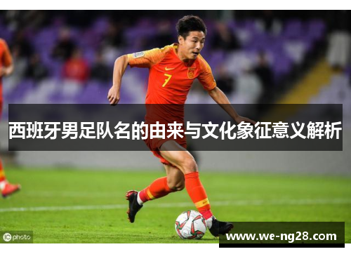 西班牙男足队名的由来与文化象征意义解析