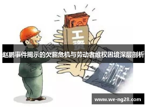 赵鹏事件揭示的欠薪危机与劳动者维权困境深层剖析