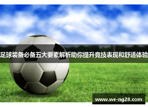 足球装备必备五大要素解析助你提升竞技表现和舒适体验