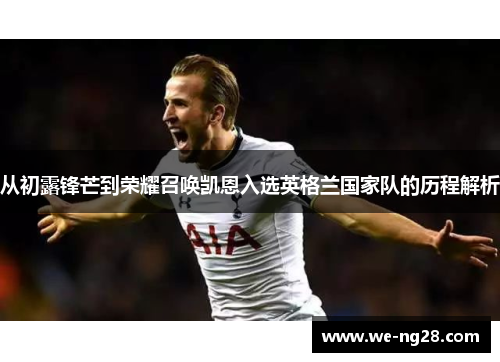 从初露锋芒到荣耀召唤凯恩入选英格兰国家队的历程解析