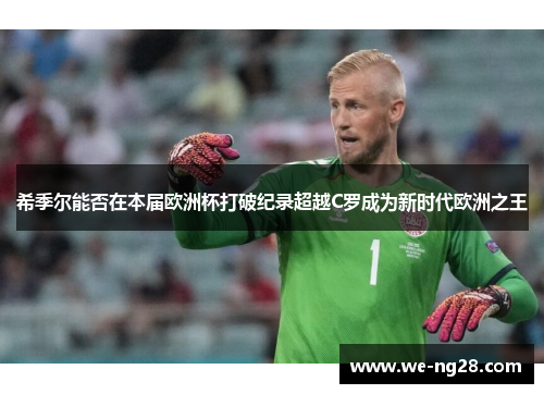 希季尔能否在本届欧洲杯打破纪录超越C罗成为新时代欧洲之王