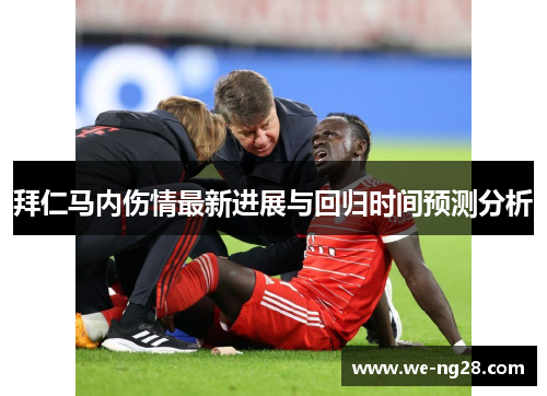 拜仁马内伤情最新进展与回归时间预测分析