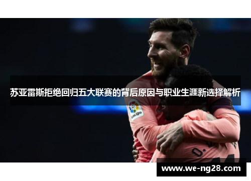 苏亚雷斯拒绝回归五大联赛的背后原因与职业生涯新选择解析