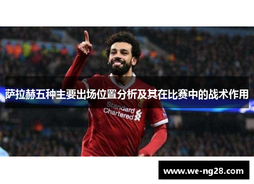 萨拉赫五种主要出场位置分析及其在比赛中的战术作用