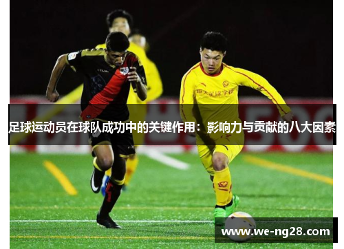 足球运动员在球队成功中的关键作用：影响力与贡献的八大因素