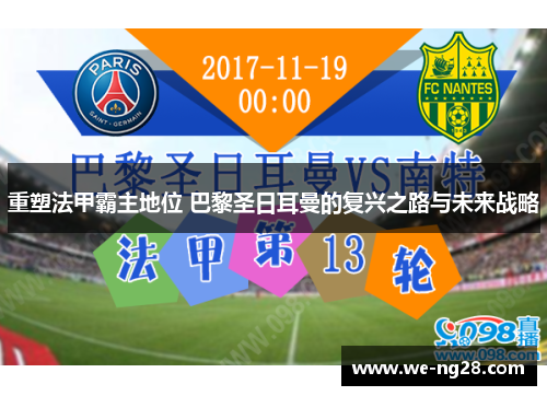 重塑法甲霸主地位 巴黎圣日耳曼的复兴之路与未来战略