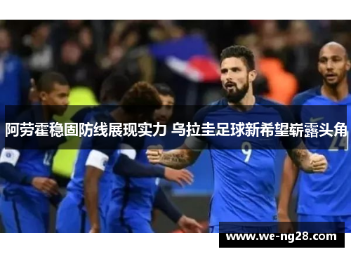 阿劳霍稳固防线展现实力 乌拉圭足球新希望崭露头角