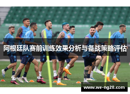 阿根廷队赛前训练效果分析与备战策略评估