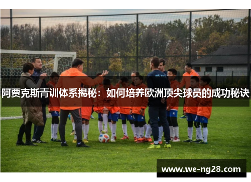 阿贾克斯青训体系揭秘：如何培养欧洲顶尖球员的成功秘诀