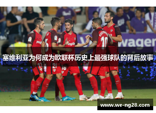 塞维利亚为何成为欧联杯历史上最强球队的背后故事