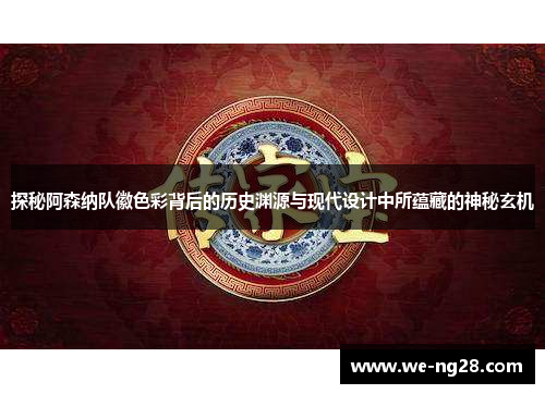 探秘阿森纳队徽色彩背后的历史渊源与现代设计中所蕴藏的神秘玄机