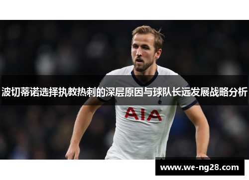 波切蒂诺选择执教热刺的深层原因与球队长远发展战略分析