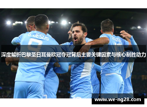 深度解析巴黎圣日耳曼欧冠夺冠背后主要关键因素与核心制胜动力