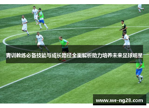 青训教练必备技能与成长路径全面解析助力培养未来足球明星