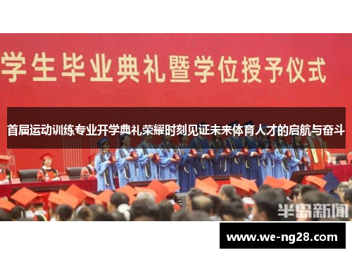 首届运动训练专业开学典礼荣耀时刻见证未来体育人才的启航与奋斗