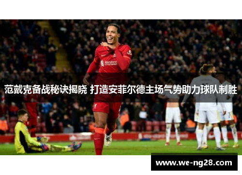 范戴克备战秘诀揭晓 打造安菲尔德主场气势助力球队制胜