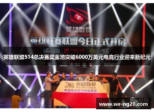 英雄联盟S14总决赛奖金池突破6000万美元电竞行业迎来新纪元 英雄联盟S14总决赛奖金池突破6000万美元电竞行业迎来新纪元