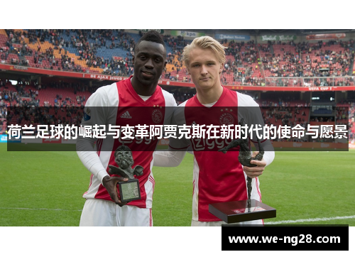 荷兰足球的崛起与变革阿贾克斯在新时代的使命与愿景