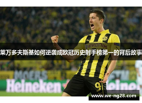 莱万多夫斯基如何逆袭成欧冠历史射手榜第一的背后故事