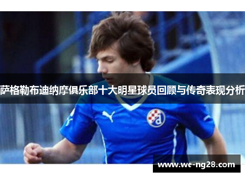 萨格勒布迪纳摩俱乐部十大明星球员回顾与传奇表现分析