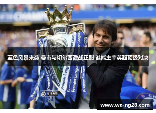 蓝色风暴来袭 曼市与切尔西激战正酣 谁能主宰英超顶级对决