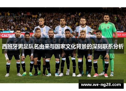 西班牙男足队名由来与国家文化背景的深刻联系分析