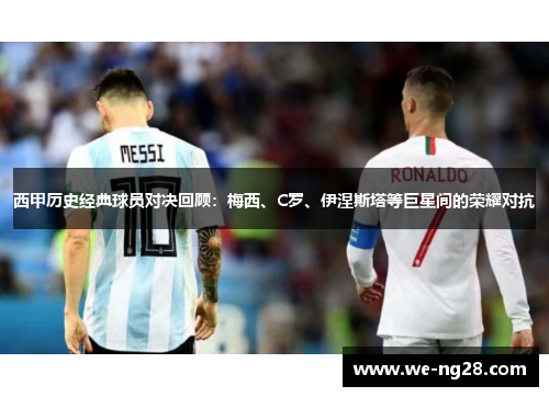 西甲历史经典球员对决回顾：梅西、C罗、伊涅斯塔等巨星间的荣耀对抗