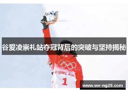 谷爱凌崇礼站夺冠背后的突破与坚持揭秘