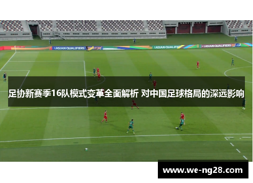 足协新赛季16队模式变革全面解析 对中国足球格局的深远影响