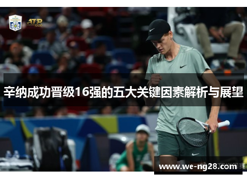 辛纳成功晋级16强的五大关键因素解析与展望
