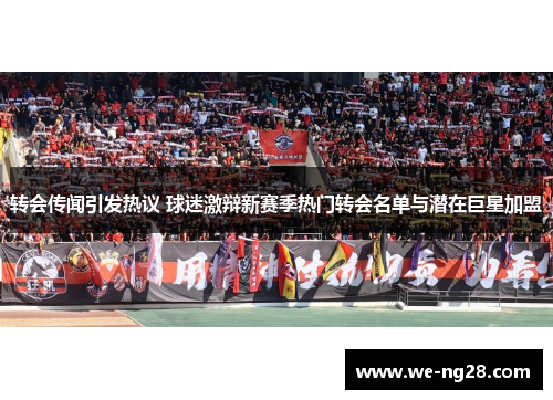 转会传闻引发热议 球迷激辩新赛季热门转会名单与潜在巨星加盟
