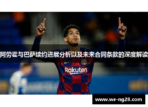 阿劳霍与巴萨续约进展分析以及未来合同条款的深度解读