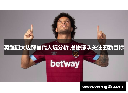 英超四大边锋替代人选分析 揭秘球队关注的新目标