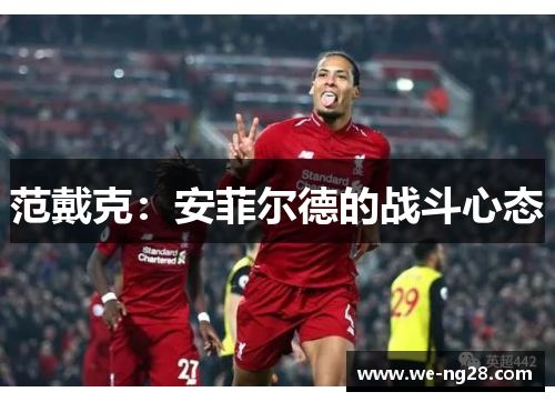 范戴克:安菲尔德的战斗心态 范戴克:安菲尔德的战斗心态