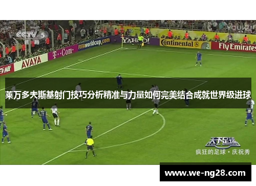 莱万多夫斯基射门技巧分析精准与力量如何完美结合成就世界级进球