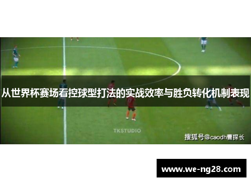 从世界杯赛场看控球型打法的实战效率与胜负转化机制表现