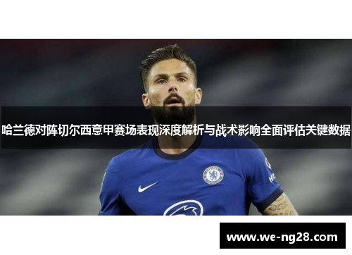 哈兰德对阵切尔西意甲赛场表现深度解析与战术影响全面评估关键数据 哈兰德对阵切尔西意甲赛场表现深度解析与战术影响全面评估关键数据