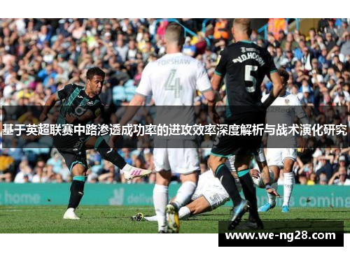 基于英超联赛中路渗透成功率的进攻效率深度解析与战术演化研究