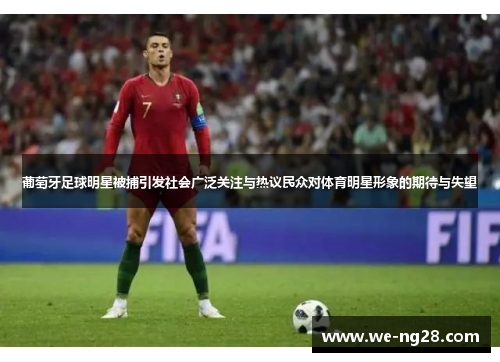 葡萄牙足球明星被捕引发社会广泛关注与热议民众对体育明星形象的期待与失望 葡萄牙足球明星被捕引发社会广泛关注与热议民众对体育明星形象的期待与失望