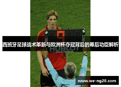 西班牙足球战术革新与欧洲杯夺冠背后的幕后功臣解析