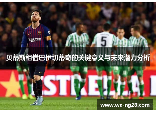 贝蒂斯租借巴伊切蒂奇的关键意义与未来潜力分析