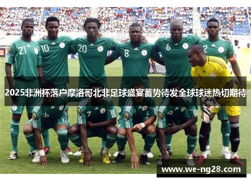 2025非洲杯落户摩洛哥北非足球盛宴蓄势待发全球球迷热切期待 2025非洲杯落户摩洛哥北非足球盛宴蓄势待发全球球迷热切期待