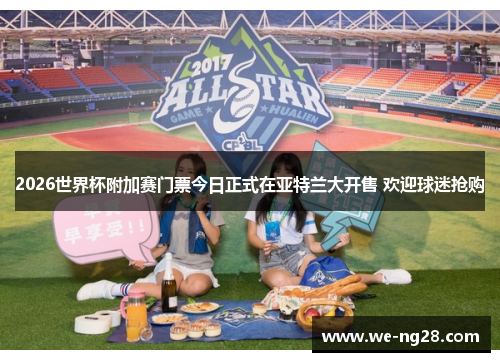 2026世界杯附加赛门票今日正式在亚特兰大开售 欢迎球迷抢购