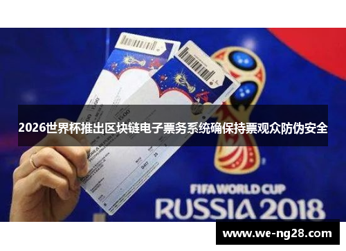 2026世界杯推出区块链电子票务系统确保持票观众防伪安全