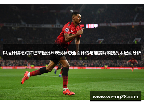 以拉什福德对阵巴萨世俱杯表现状态全面评估与前景解读技战术层面分析