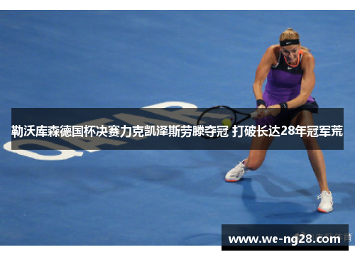 勒沃库森德国杯决赛力克凯泽斯劳滕夺冠 打破长达28年冠军荒